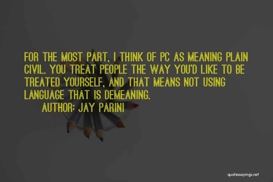 Jay Parini Quotes: For The Most Part, I Think Of Pc As Meaning Plain Civil. You Treat People The Way You'd Like To