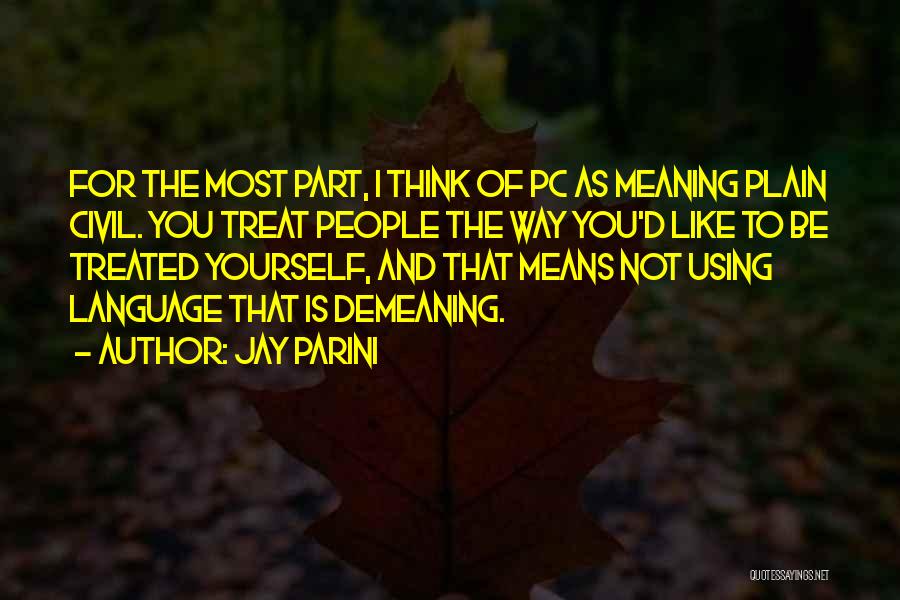 Jay Parini Quotes: For The Most Part, I Think Of Pc As Meaning Plain Civil. You Treat People The Way You'd Like To