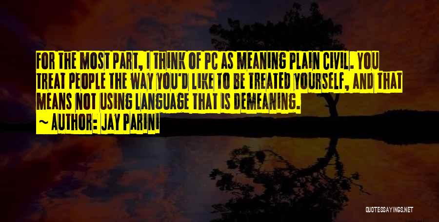 Jay Parini Quotes: For The Most Part, I Think Of Pc As Meaning Plain Civil. You Treat People The Way You'd Like To