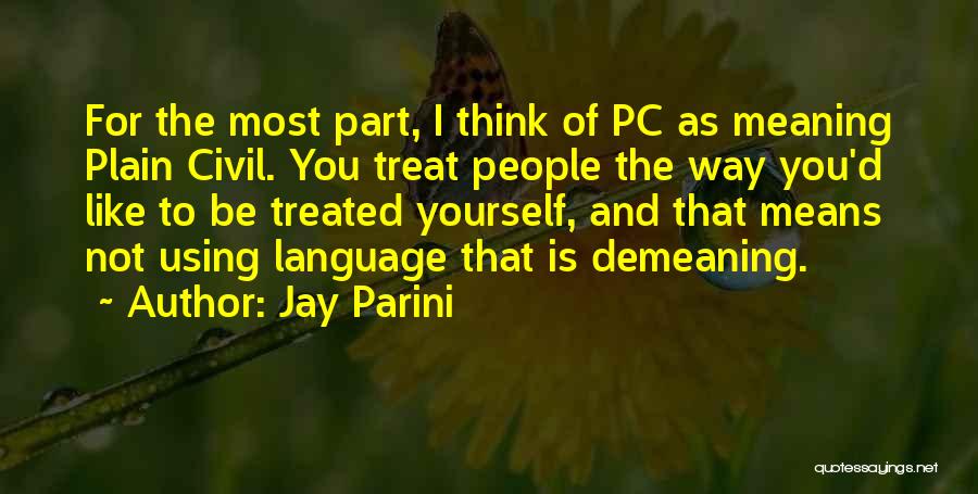 Jay Parini Quotes: For The Most Part, I Think Of Pc As Meaning Plain Civil. You Treat People The Way You'd Like To