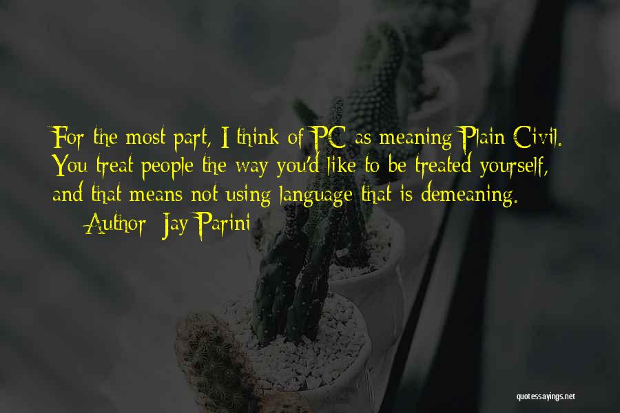 Jay Parini Quotes: For The Most Part, I Think Of Pc As Meaning Plain Civil. You Treat People The Way You'd Like To