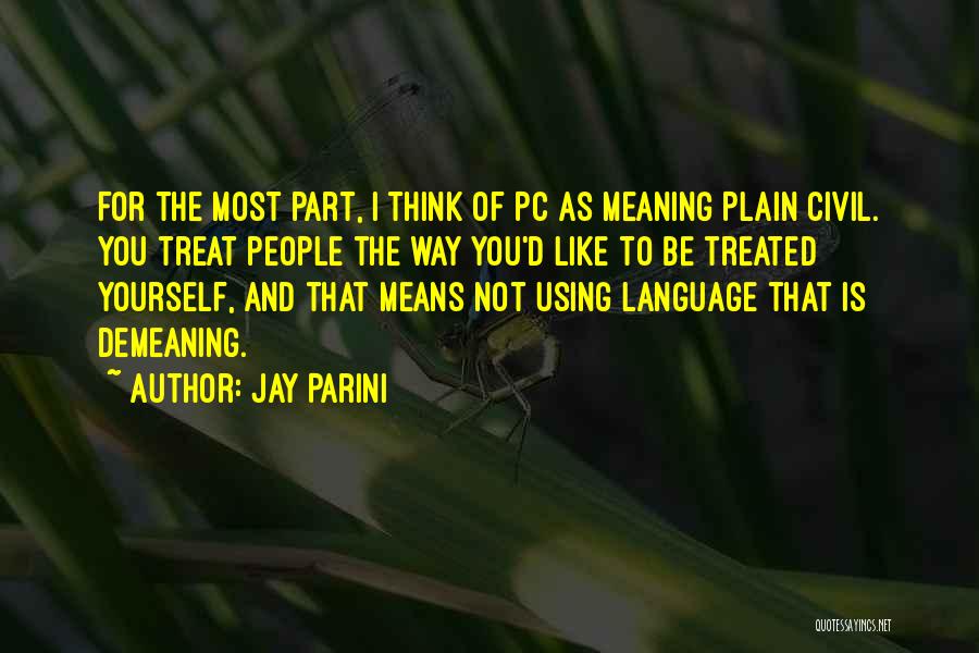 Jay Parini Quotes: For The Most Part, I Think Of Pc As Meaning Plain Civil. You Treat People The Way You'd Like To