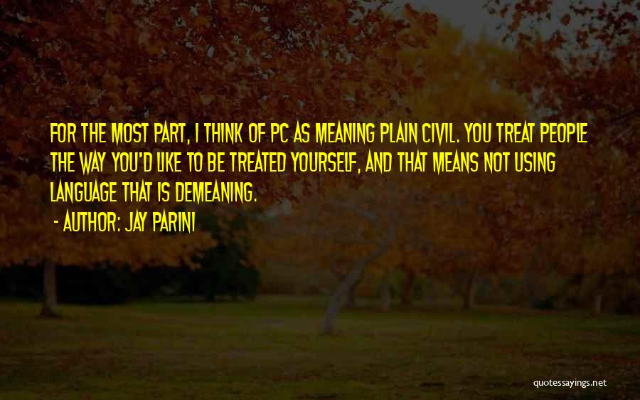 Jay Parini Quotes: For The Most Part, I Think Of Pc As Meaning Plain Civil. You Treat People The Way You'd Like To