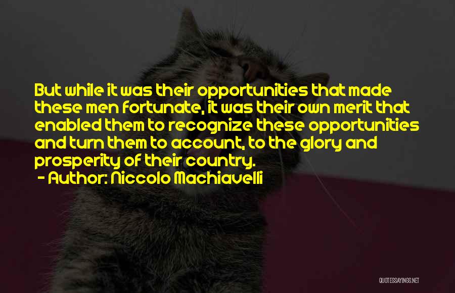 Niccolo Machiavelli Quotes: But While It Was Their Opportunities That Made These Men Fortunate, It Was Their Own Merit That Enabled Them To