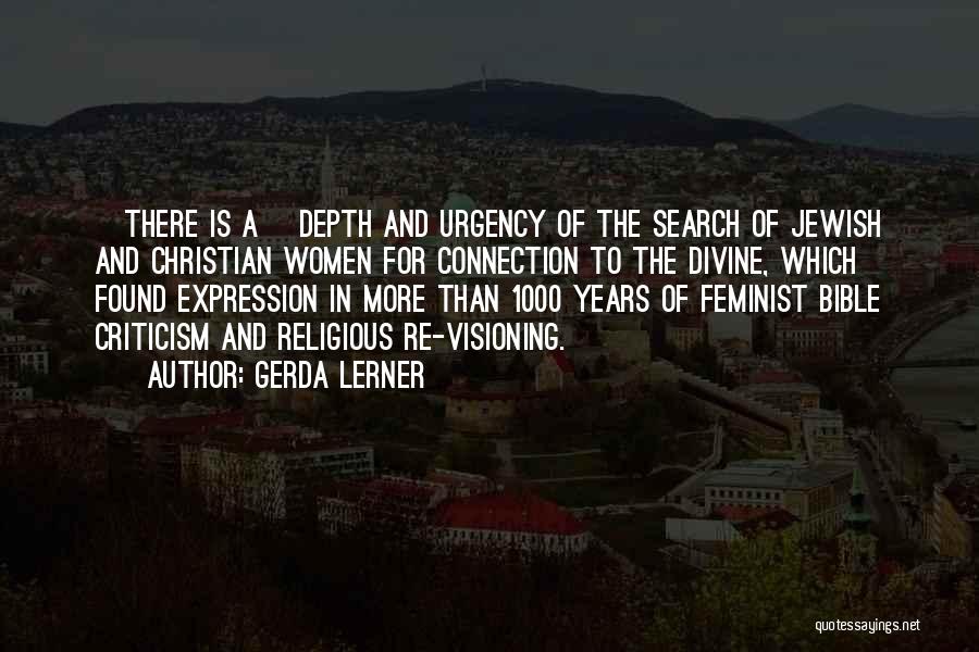 Gerda Lerner Quotes: [there Is A] Depth And Urgency Of The Search Of Jewish And Christian Women For Connection To The Divine, Which