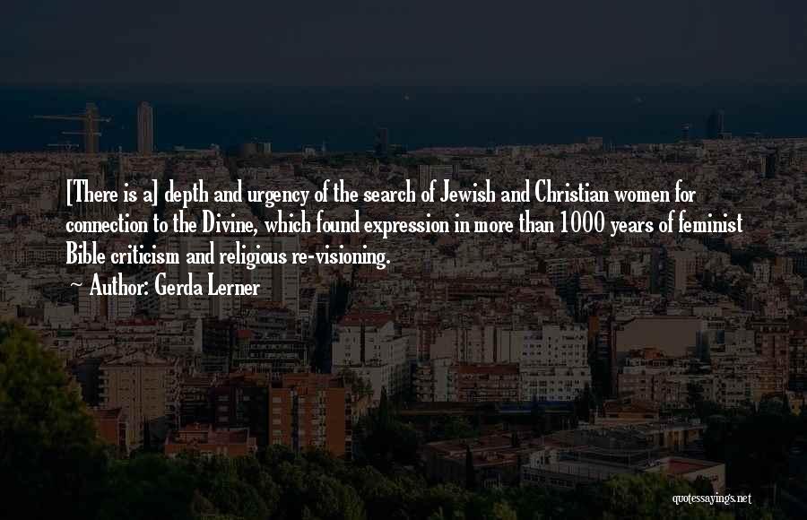 Gerda Lerner Quotes: [there Is A] Depth And Urgency Of The Search Of Jewish And Christian Women For Connection To The Divine, Which