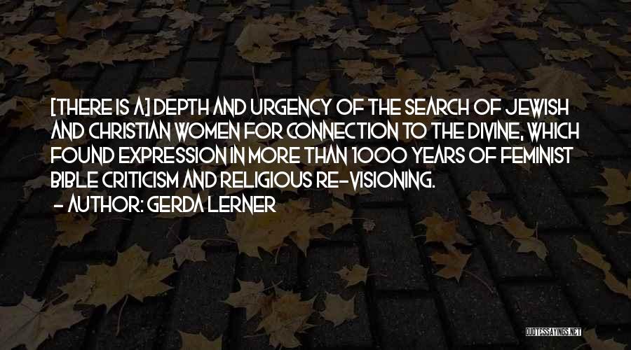 Gerda Lerner Quotes: [there Is A] Depth And Urgency Of The Search Of Jewish And Christian Women For Connection To The Divine, Which