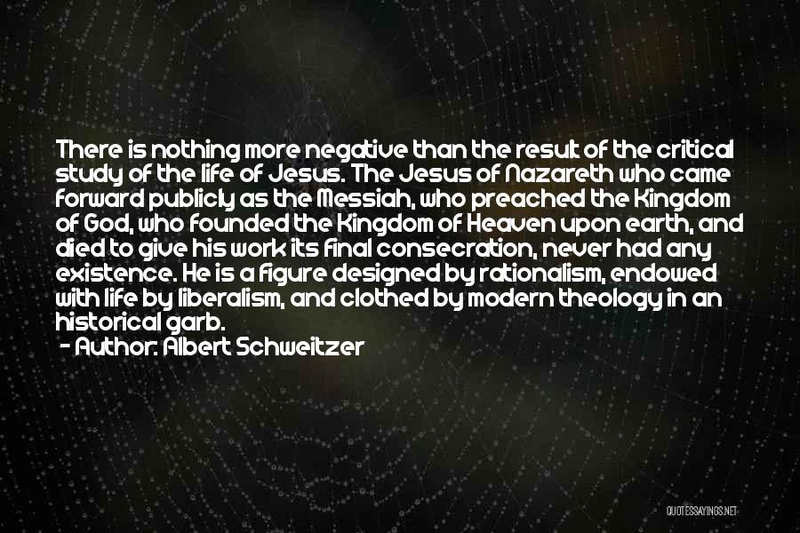 Albert Schweitzer Quotes: There Is Nothing More Negative Than The Result Of The Critical Study Of The Life Of Jesus. The Jesus Of