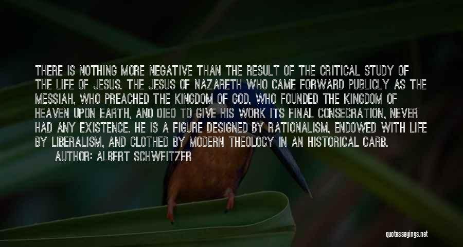 Albert Schweitzer Quotes: There Is Nothing More Negative Than The Result Of The Critical Study Of The Life Of Jesus. The Jesus Of