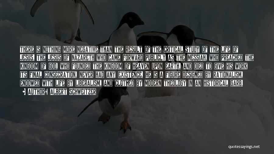 Albert Schweitzer Quotes: There Is Nothing More Negative Than The Result Of The Critical Study Of The Life Of Jesus. The Jesus Of