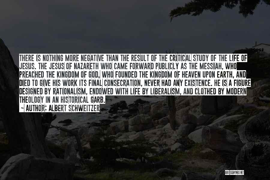 Albert Schweitzer Quotes: There Is Nothing More Negative Than The Result Of The Critical Study Of The Life Of Jesus. The Jesus Of