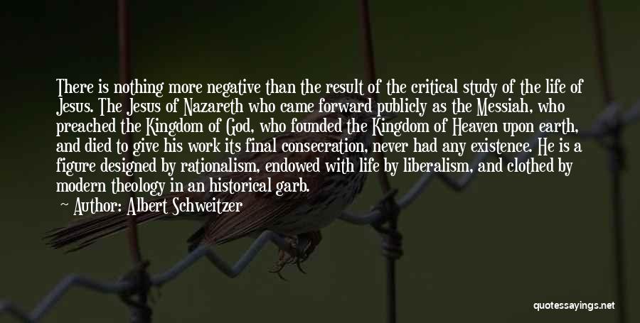 Albert Schweitzer Quotes: There Is Nothing More Negative Than The Result Of The Critical Study Of The Life Of Jesus. The Jesus Of