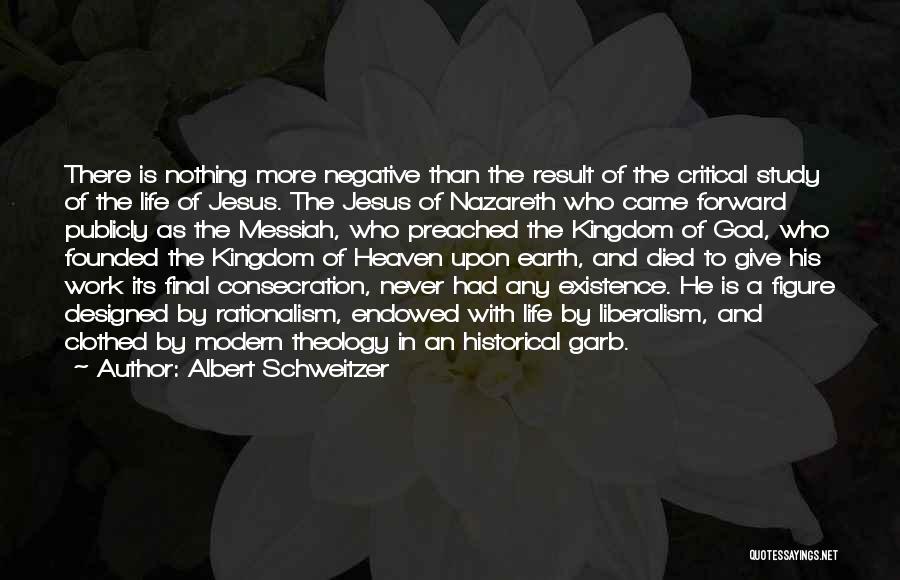 Albert Schweitzer Quotes: There Is Nothing More Negative Than The Result Of The Critical Study Of The Life Of Jesus. The Jesus Of