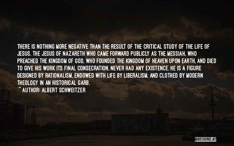 Albert Schweitzer Quotes: There Is Nothing More Negative Than The Result Of The Critical Study Of The Life Of Jesus. The Jesus Of