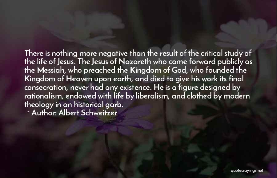 Albert Schweitzer Quotes: There Is Nothing More Negative Than The Result Of The Critical Study Of The Life Of Jesus. The Jesus Of