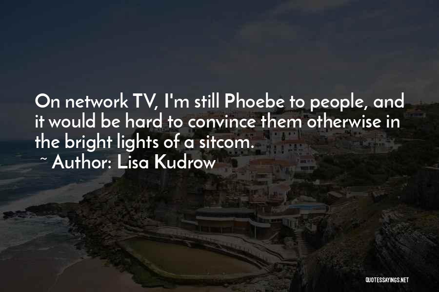 Lisa Kudrow Quotes: On Network Tv, I'm Still Phoebe To People, And It Would Be Hard To Convince Them Otherwise In The Bright