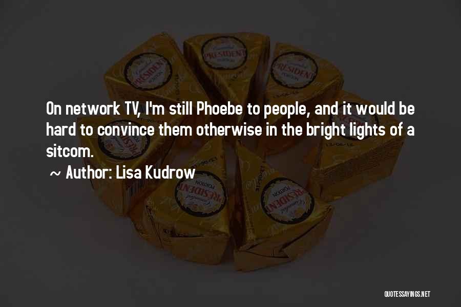 Lisa Kudrow Quotes: On Network Tv, I'm Still Phoebe To People, And It Would Be Hard To Convince Them Otherwise In The Bright