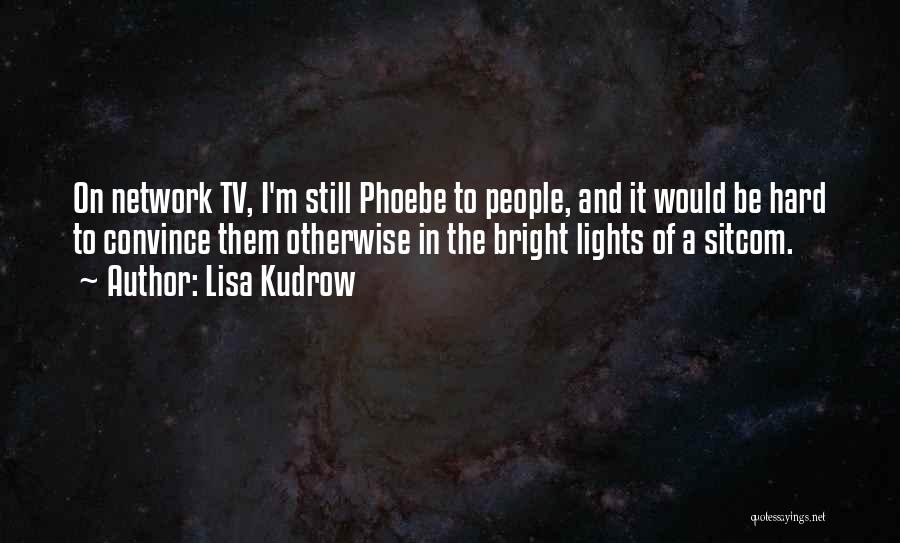 Lisa Kudrow Quotes: On Network Tv, I'm Still Phoebe To People, And It Would Be Hard To Convince Them Otherwise In The Bright