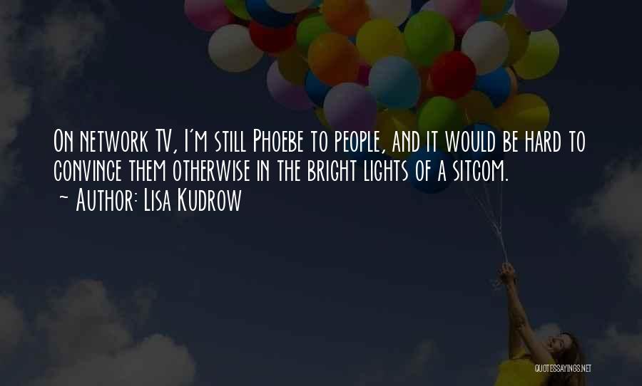 Lisa Kudrow Quotes: On Network Tv, I'm Still Phoebe To People, And It Would Be Hard To Convince Them Otherwise In The Bright