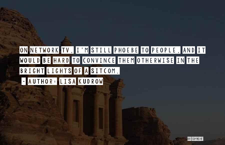 Lisa Kudrow Quotes: On Network Tv, I'm Still Phoebe To People, And It Would Be Hard To Convince Them Otherwise In The Bright