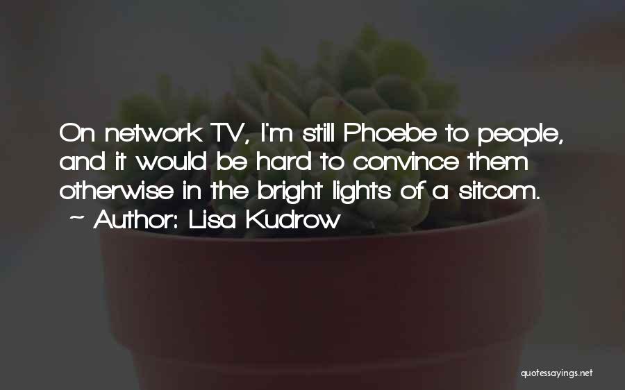 Lisa Kudrow Quotes: On Network Tv, I'm Still Phoebe To People, And It Would Be Hard To Convince Them Otherwise In The Bright