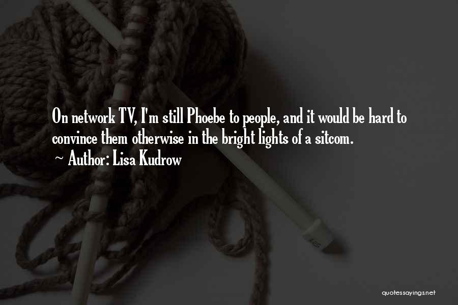 Lisa Kudrow Quotes: On Network Tv, I'm Still Phoebe To People, And It Would Be Hard To Convince Them Otherwise In The Bright