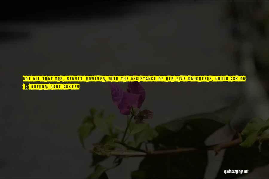 Jane Austen Quotes: Not All That Mrs. Bennet, However, With The Assistance Of Her Five Daughters, Could Ask On The Subject, Was Sufficient