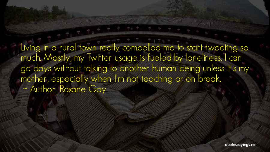 Roxane Gay Quotes: Living In A Rural Town Really Compelled Me To Start Tweeting So Much. Mostly, My Twitter Usage Is Fueled By