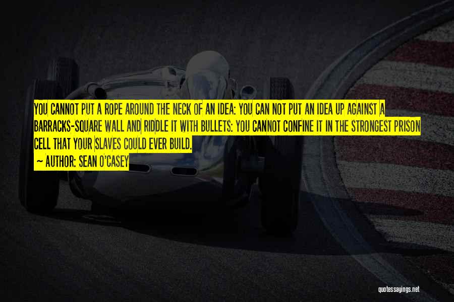 Sean O'Casey Quotes: You Cannot Put A Rope Around The Neck Of An Idea: You Can Not Put An Idea Up Against A