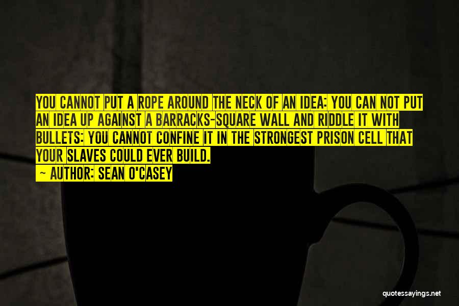 Sean O'Casey Quotes: You Cannot Put A Rope Around The Neck Of An Idea: You Can Not Put An Idea Up Against A