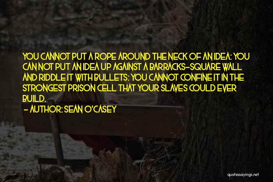 Sean O'Casey Quotes: You Cannot Put A Rope Around The Neck Of An Idea: You Can Not Put An Idea Up Against A