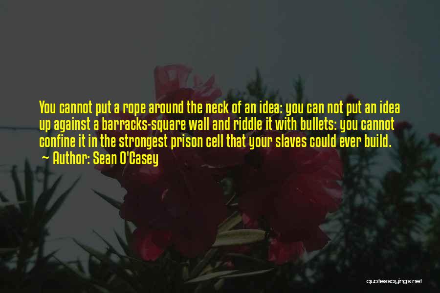 Sean O'Casey Quotes: You Cannot Put A Rope Around The Neck Of An Idea: You Can Not Put An Idea Up Against A