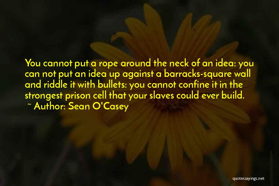 Sean O'Casey Quotes: You Cannot Put A Rope Around The Neck Of An Idea: You Can Not Put An Idea Up Against A