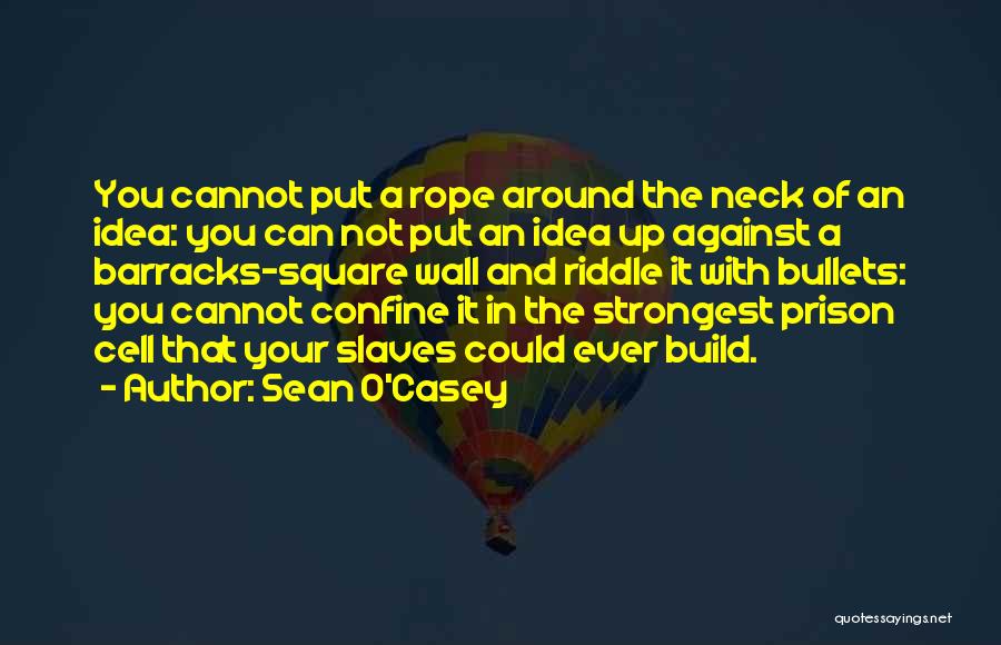 Sean O'Casey Quotes: You Cannot Put A Rope Around The Neck Of An Idea: You Can Not Put An Idea Up Against A