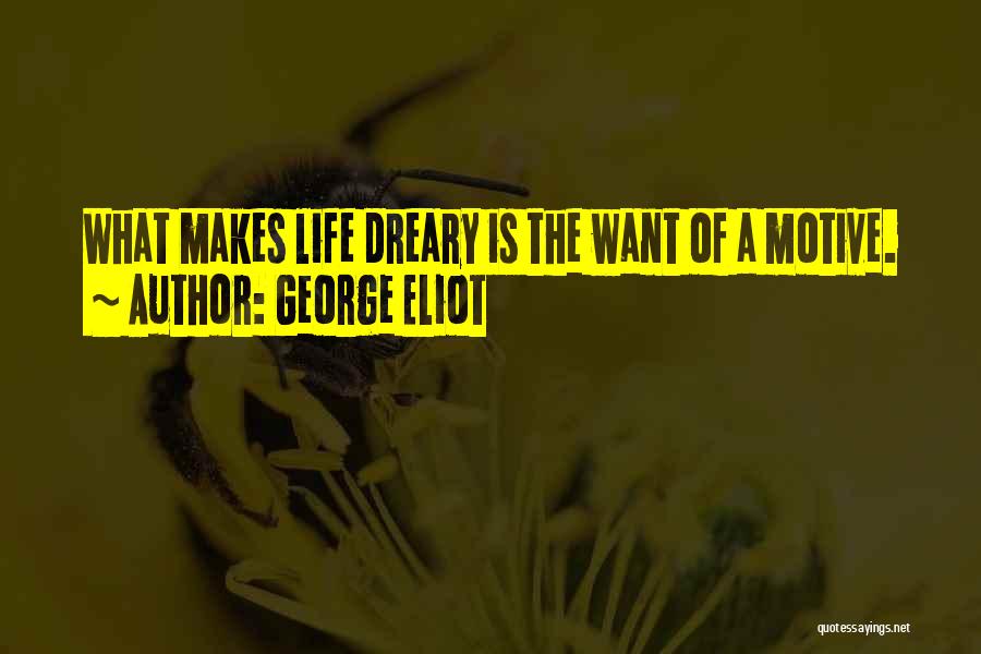 George Eliot Quotes: What Makes Life Dreary Is The Want Of A Motive.