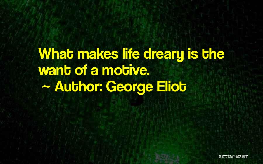 George Eliot Quotes: What Makes Life Dreary Is The Want Of A Motive.