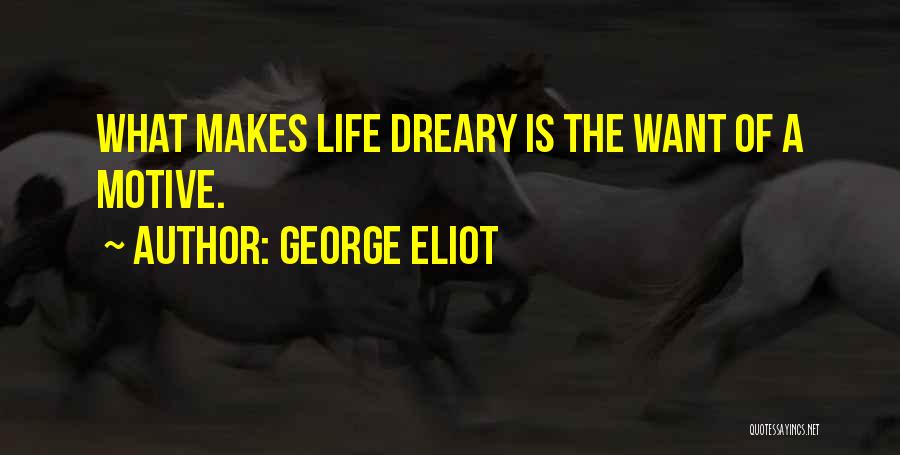 George Eliot Quotes: What Makes Life Dreary Is The Want Of A Motive.