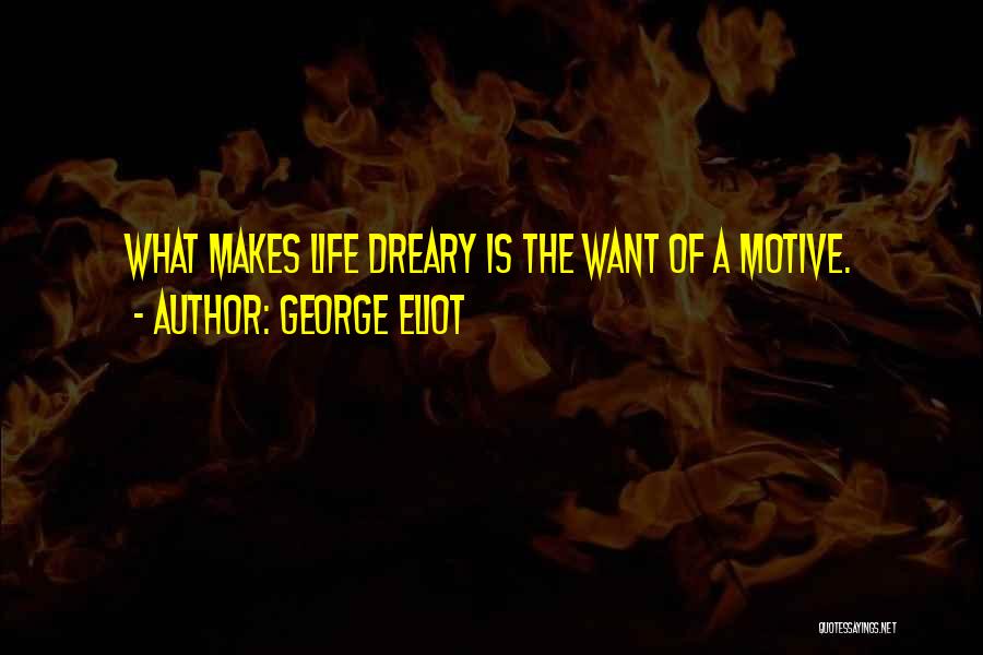 George Eliot Quotes: What Makes Life Dreary Is The Want Of A Motive.