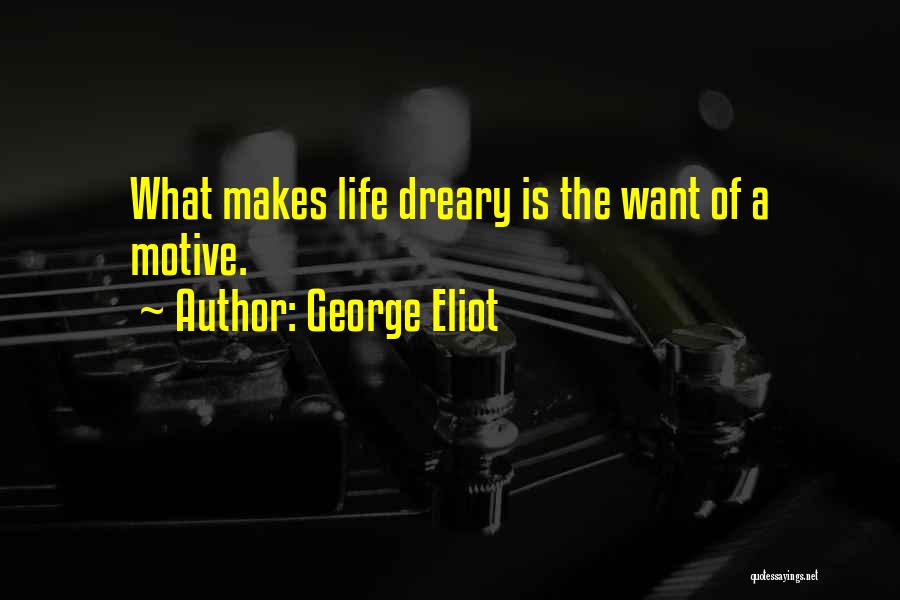 George Eliot Quotes: What Makes Life Dreary Is The Want Of A Motive.