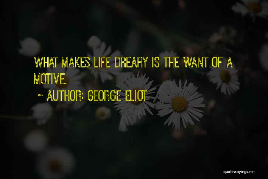 George Eliot Quotes: What Makes Life Dreary Is The Want Of A Motive.