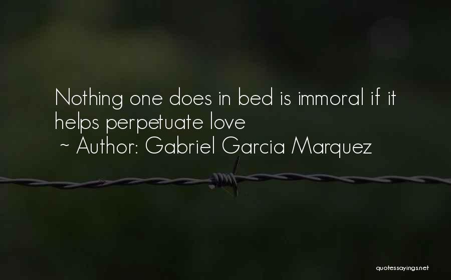 Gabriel Garcia Marquez Quotes: Nothing One Does In Bed Is Immoral If It Helps Perpetuate Love