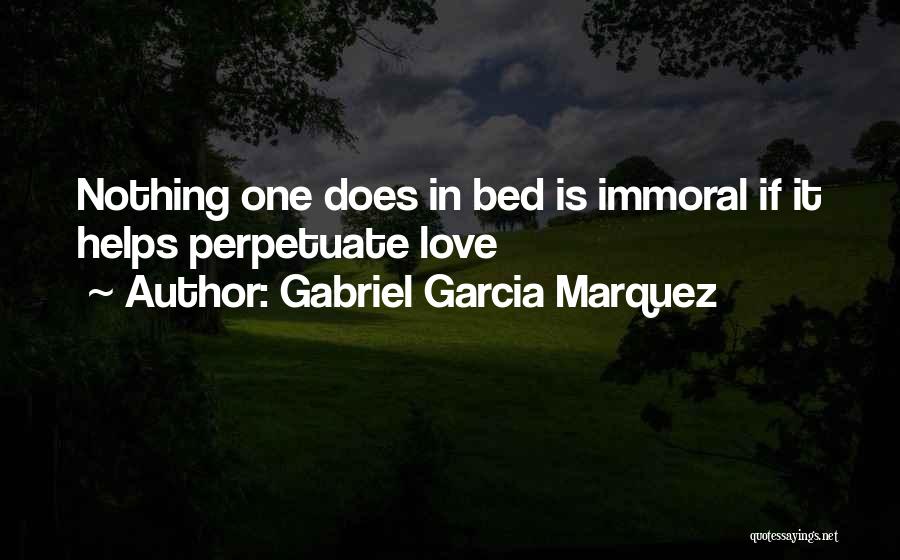 Gabriel Garcia Marquez Quotes: Nothing One Does In Bed Is Immoral If It Helps Perpetuate Love