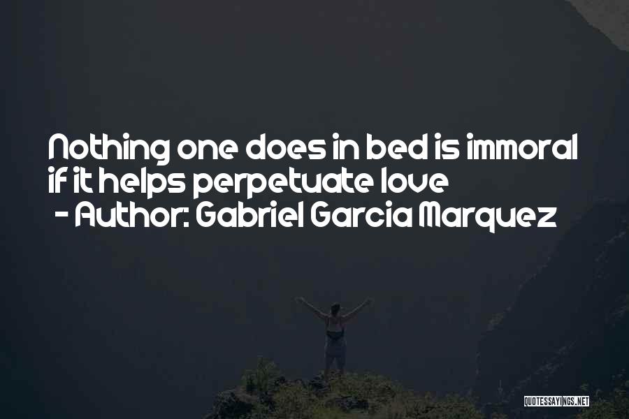 Gabriel Garcia Marquez Quotes: Nothing One Does In Bed Is Immoral If It Helps Perpetuate Love