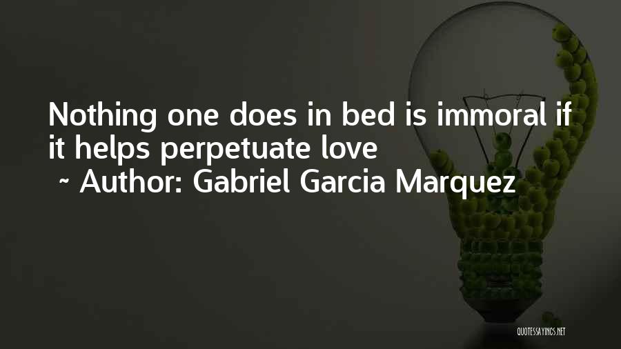 Gabriel Garcia Marquez Quotes: Nothing One Does In Bed Is Immoral If It Helps Perpetuate Love