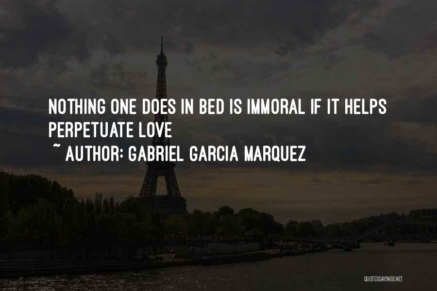 Gabriel Garcia Marquez Quotes: Nothing One Does In Bed Is Immoral If It Helps Perpetuate Love