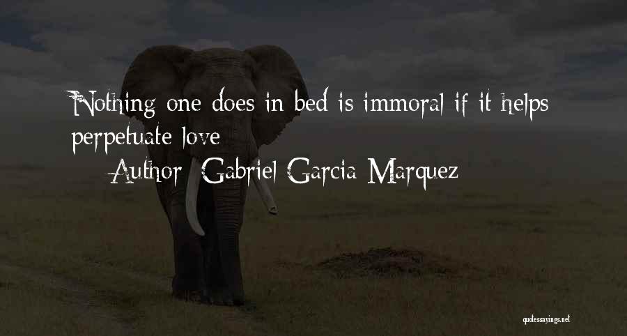 Gabriel Garcia Marquez Quotes: Nothing One Does In Bed Is Immoral If It Helps Perpetuate Love