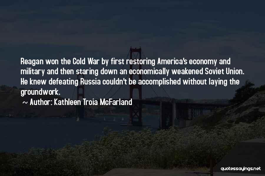 Kathleen Troia McFarland Quotes: Reagan Won The Cold War By First Restoring America's Economy And Military And Then Staring Down An Economically Weakened Soviet