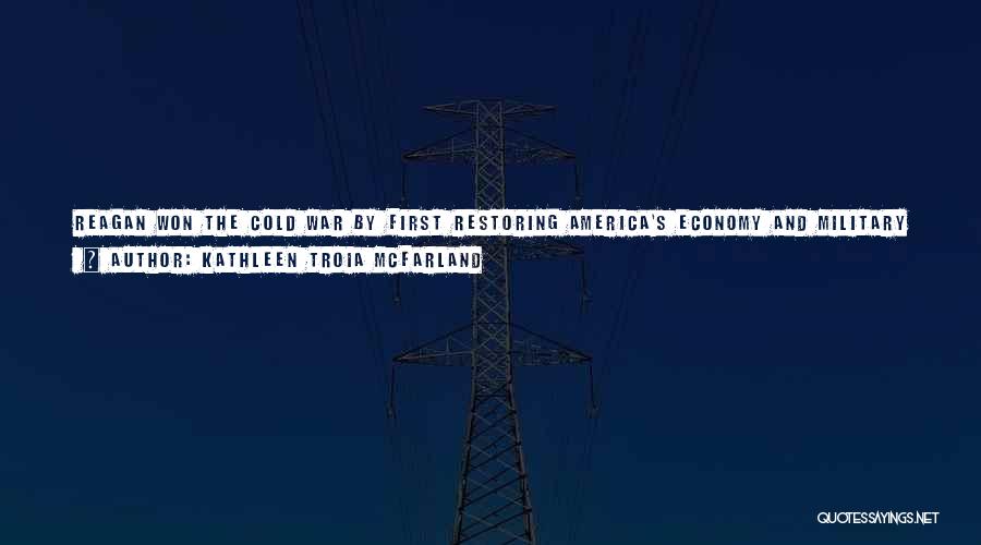 Kathleen Troia McFarland Quotes: Reagan Won The Cold War By First Restoring America's Economy And Military And Then Staring Down An Economically Weakened Soviet