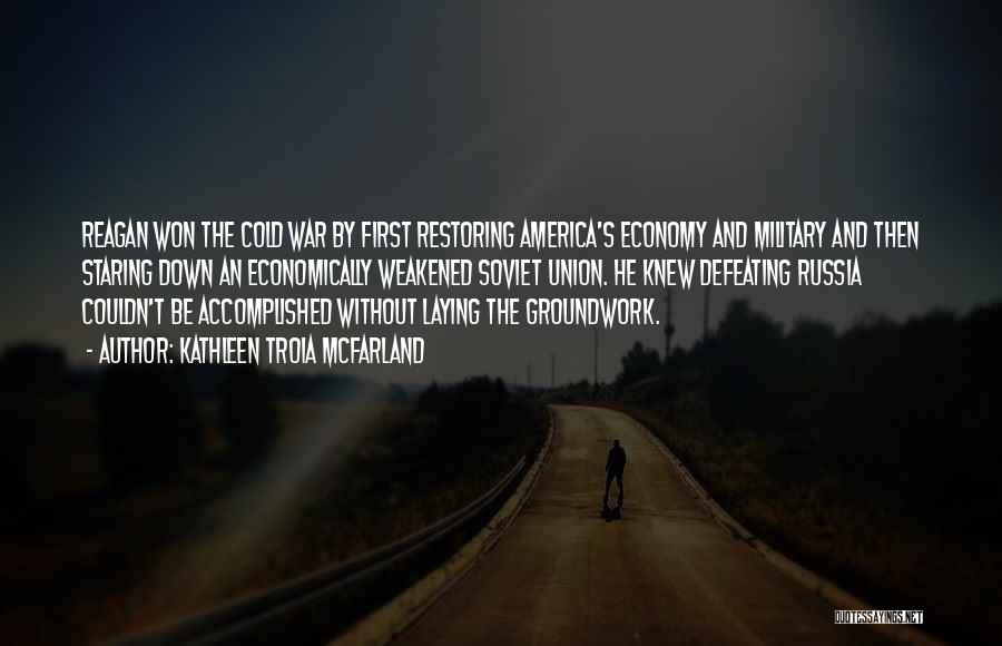 Kathleen Troia McFarland Quotes: Reagan Won The Cold War By First Restoring America's Economy And Military And Then Staring Down An Economically Weakened Soviet