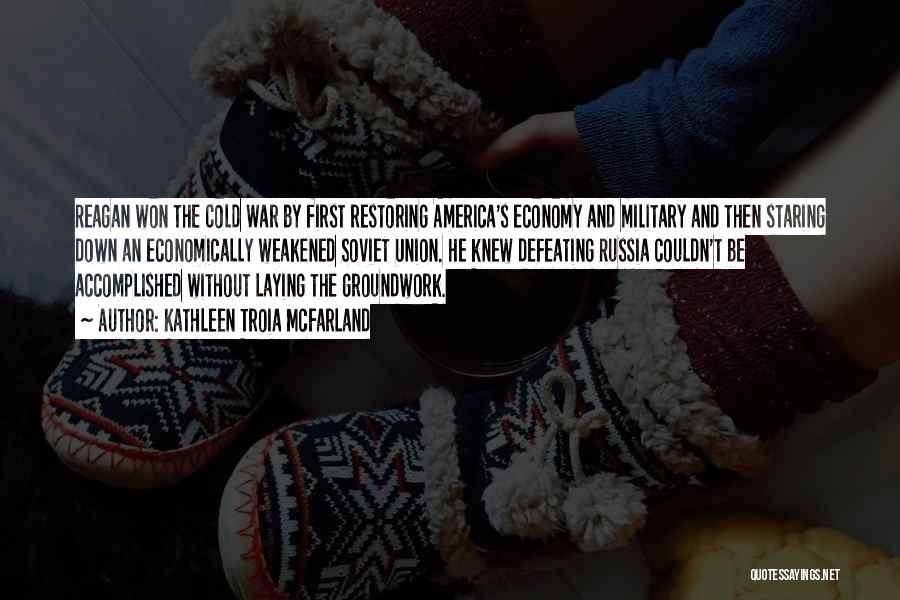 Kathleen Troia McFarland Quotes: Reagan Won The Cold War By First Restoring America's Economy And Military And Then Staring Down An Economically Weakened Soviet